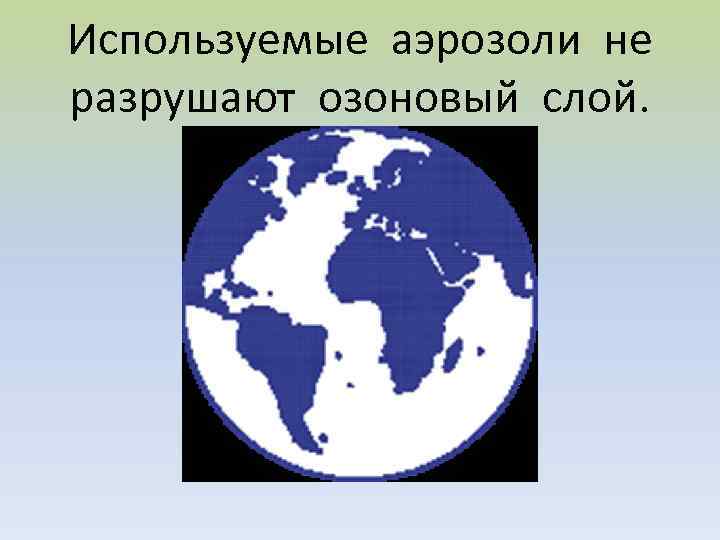 Используемые аэрозоли не разрушают озоновый слой. 