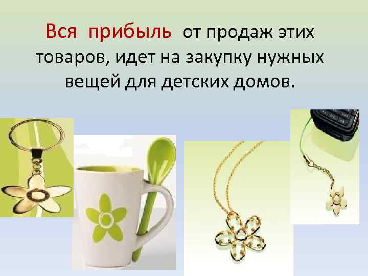 Вся прибыль от продаж этих товаров, идет на закупку нужных вещей для детских домов.