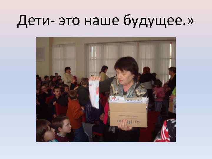 Дети- это наше будущее. » 