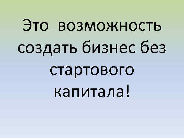 Это возможность создать бизнес без стартового капитала! 