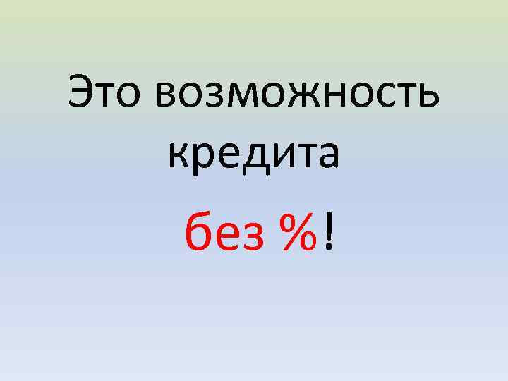 Это возможность кредита без %! 