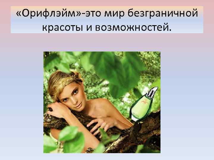  «Орифлэйм» -это мир безграничной красоты и возможностей. 