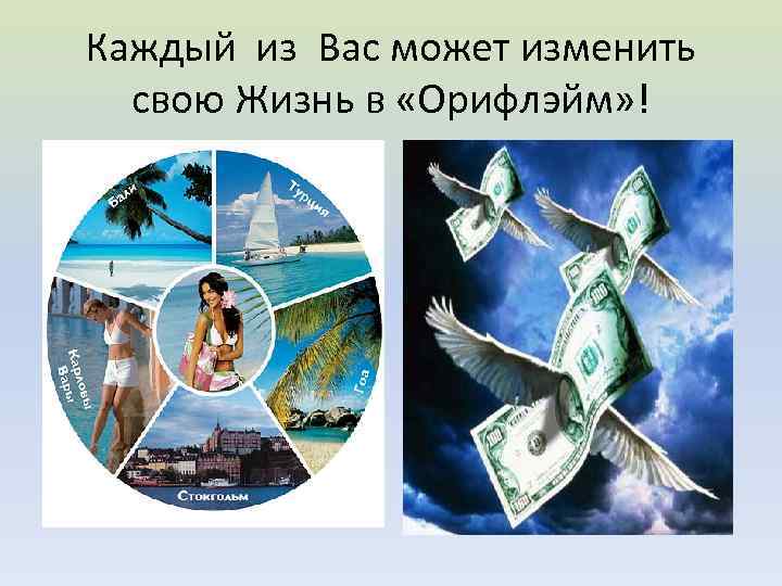 Каждый из Вас может изменить свою Жизнь в «Орифлэйм» ! 