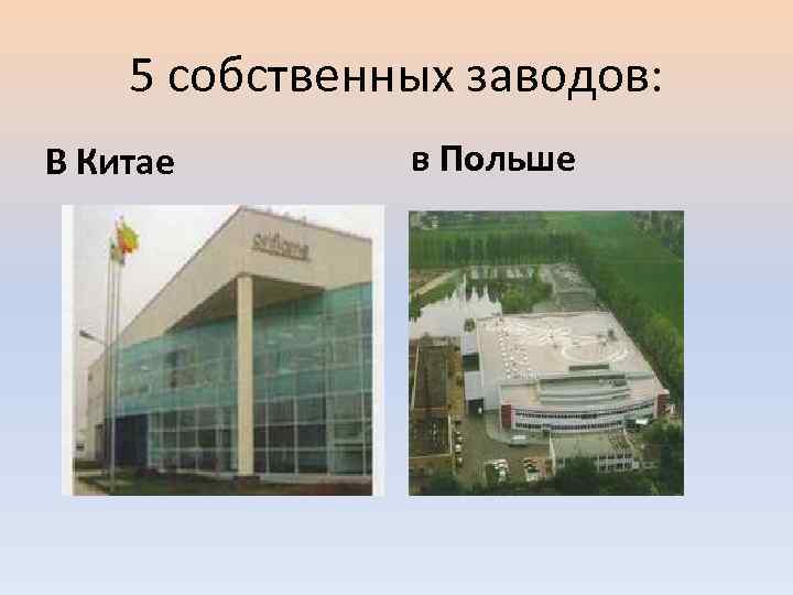 5 собственных заводов: В Китае в Польше 