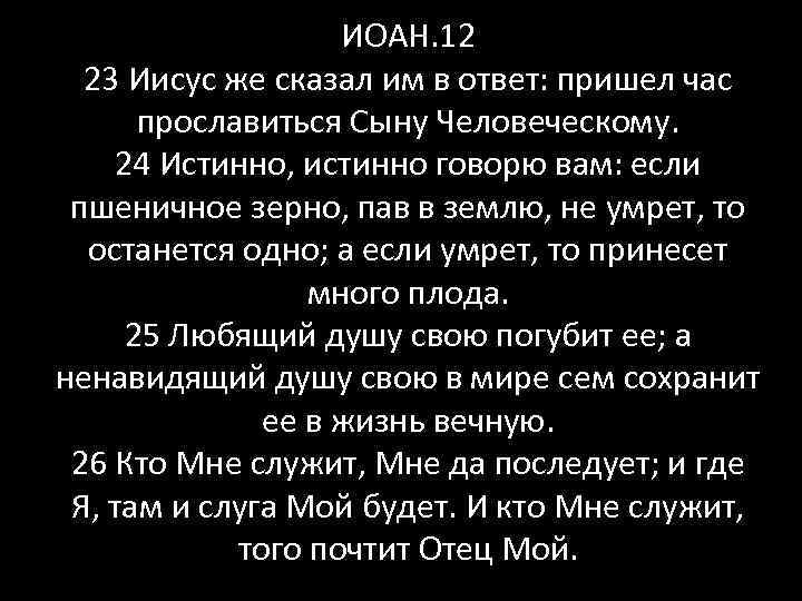 Придет ответ. Любящий душу свою погубит ее. Ненавидящий душу свою в мире сем, сохранит её в жизнь вечную. Истинно говорю вам если зерно падши в землю. Истинно говорю вам если пшеничное зерно.