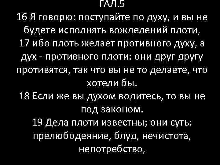 ГАЛ. 5 16 Я говорю: поступайте по духу, и вы не будете исполнять вожделений