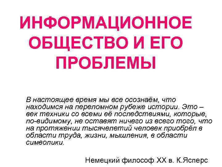 ИНФОРМАЦИОННОЕ ОБЩЕСТВО И ЕГО ПРОБЛЕМЫ В настоящее время мы все осознаём, что находимся на