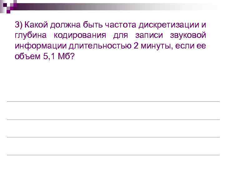 3) Какой должна быть частота дискретизации и глубина кодирования для записи звуковой информации длительностью