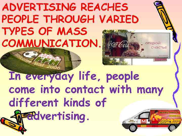 ADVERTISING REACHES PEOPLE THROUGH VARIED TYPES OF MASS COMMUNICATION. In everyday life, people come