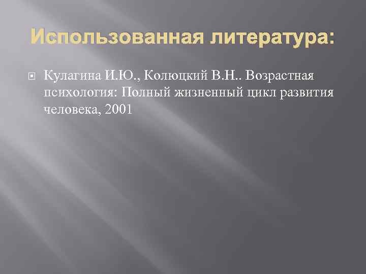 Использованная литература: Кулагина И. Ю. , Колюцкий В. Н. . Возрастная психология: Полный жизненный