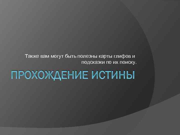 Также вам могут быть полезны карты глифов и подсказки по их поиску. ПРОХОЖДЕНИЕ ИСТИНЫ