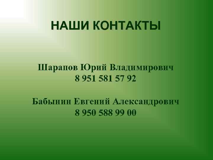 НАШИ КОНТАКТЫ Шарапов Юрий Владимирович 8 951 581 57 92 Бабынин Евгений Александрович 8