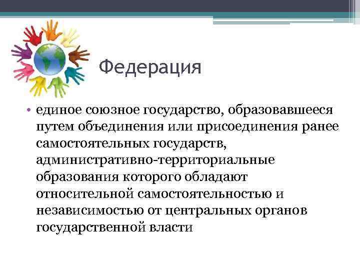 Федерация • единое союзное государство, образовавшееся путем объединения или присоединения ранее самостоятельных государств, административно-территориальные