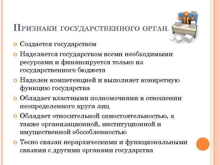 ПРИЗНАКИ ГОСУДАРСТВЕННОГО ОРГАНА Создается государством Наделяется государством всеми необходимыми ресурсами и финансируется только из