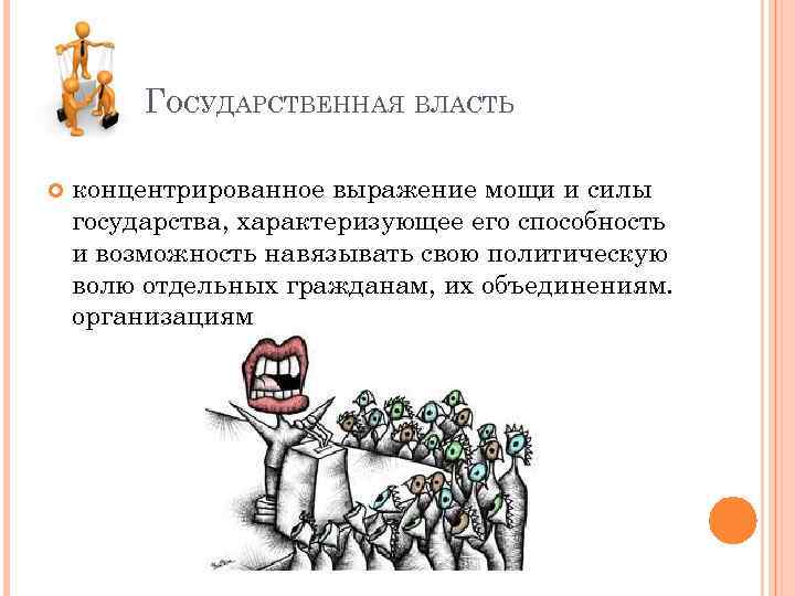 ГОСУДАРСТВЕННАЯ ВЛАСТЬ концентрированное выражение мощи и силы государства, характеризующее его способность и возможность навязывать