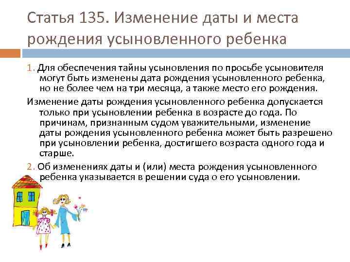 Статья 135. Изменение даты и места рождения усыновленного ребенка 1. Для обеспечения тайны усыновления