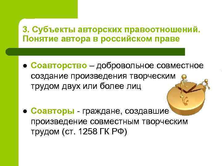 3. Субъекты авторских правоотношений. Понятие автора в российском праве l Соавторство – добровольное совместное