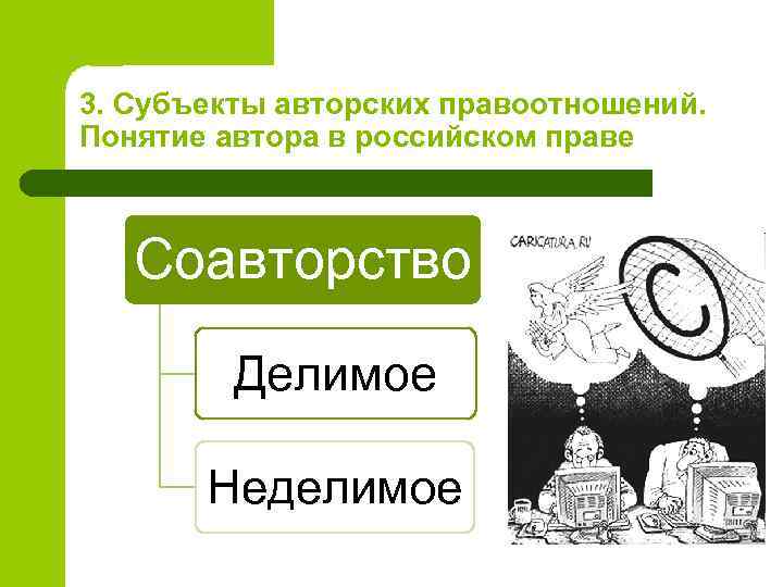 3. Субъекты авторских правоотношений. Понятие автора в российском праве Соавторство Делимое Неделимое 