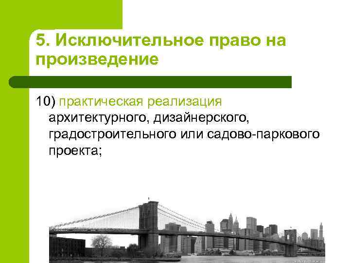 5. Исключительное право на произведение 10) практическая реализация архитектурного, дизайнерского, градостроительного или садово-паркового проекта;