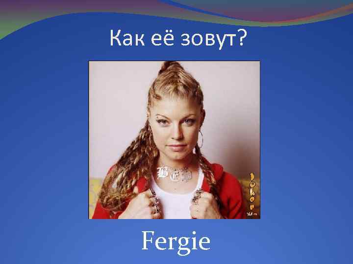 Как её зовут? Fergie 