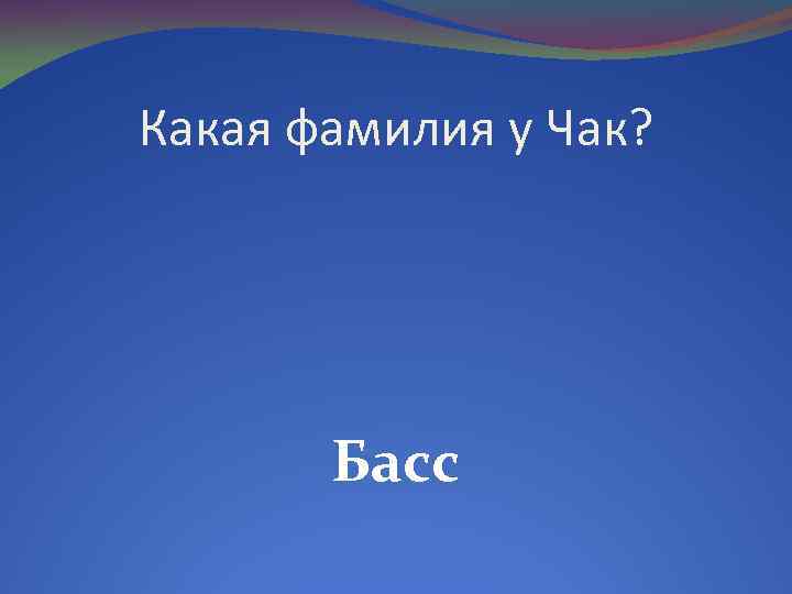 Какая фамилия у Чак? Басс 
