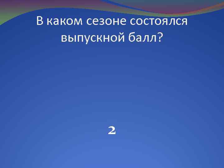 В каком сезоне состоялся выпускной балл? 2 