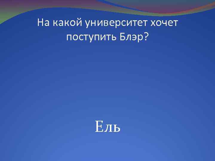На какой университет хочет поступить Блэр? Ель 
