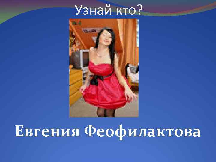 Узнай кто? Евгения Феофилактова 