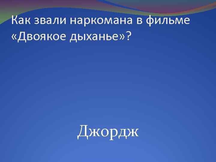 Как звали наркомана в фильме «Двоякое дыханье» ? Джордж 