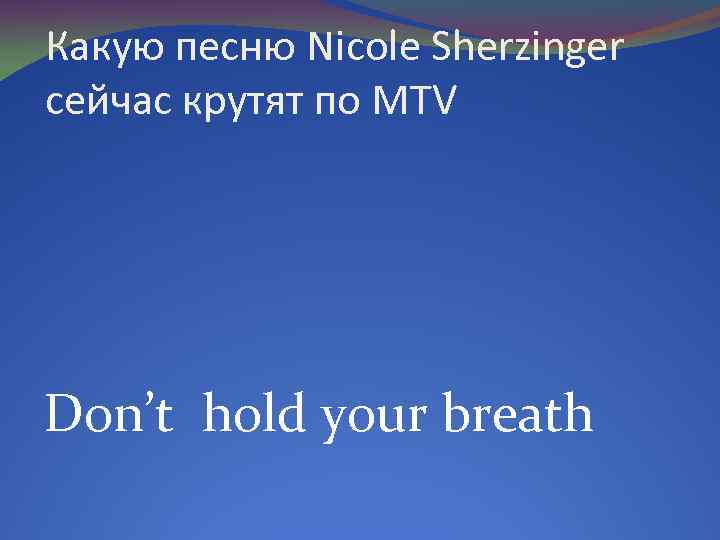 Какую песню Nicole Sherzinger сейчас крутят по MTV Don’t hold your breath 
