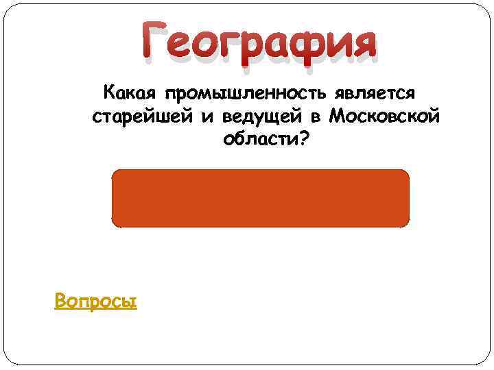 География Какая промышленность является старейшей и ведущей в Московской области? Легкая Вопросы 