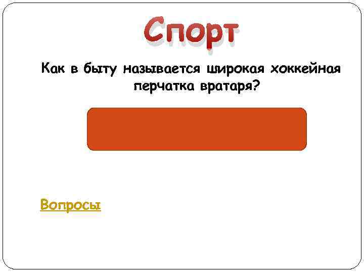 Спорт Как в быту называется широкая хоккейная перчатка вратаря? «Блин» Вопросы 