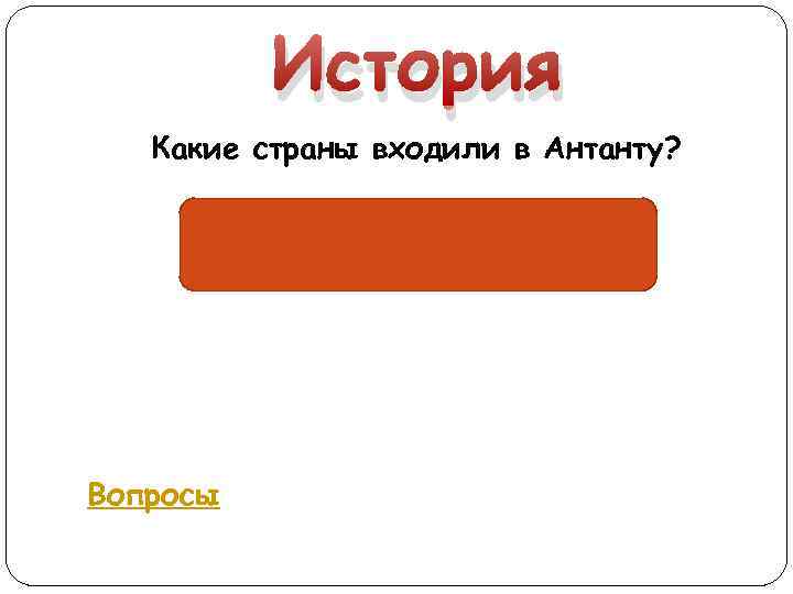 История Какие страны входили в Антанту? Россия, Англия, Франция Вопросы 