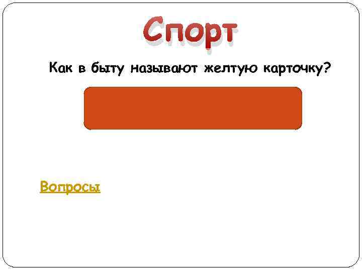 Спорт Как в быту называют желтую карточку? «Горчичник» Вопросы 