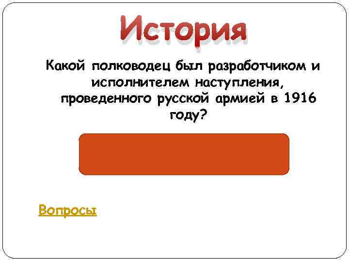 История Какой полководец был разработчиком и исполнителем наступления, проведенного русской армией в 1916 году?