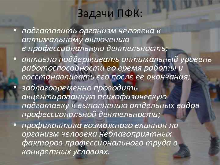 Задачи ПФК: • подготовить организм человека к оптимальному включению в профессиональную деятельность; • активно