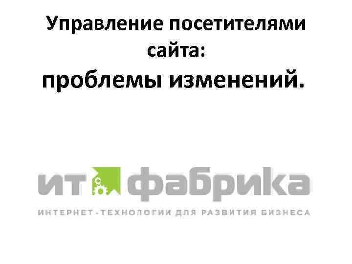 Управление посетителями сайта: проблемы изменений. 