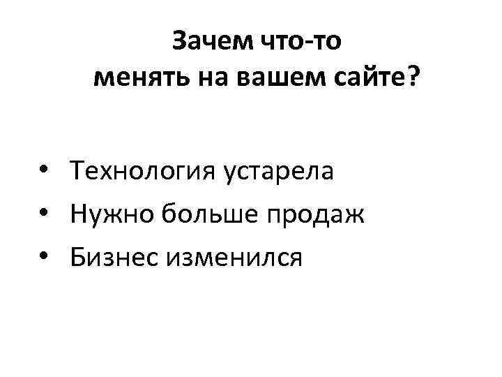 Зачем что-то менять на вашем сайте? • Технология устарела • Нужно больше продаж •
