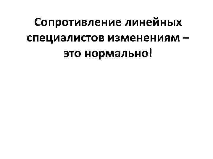 Сопротивление линейных специалистов изменениям – это нормально! 
