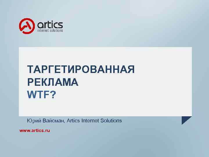 ТАРГЕТИРОВАННАЯ РЕКЛАМА WTF? Юрий Вайсман, Artics Internet Solutions www. artics. ru 