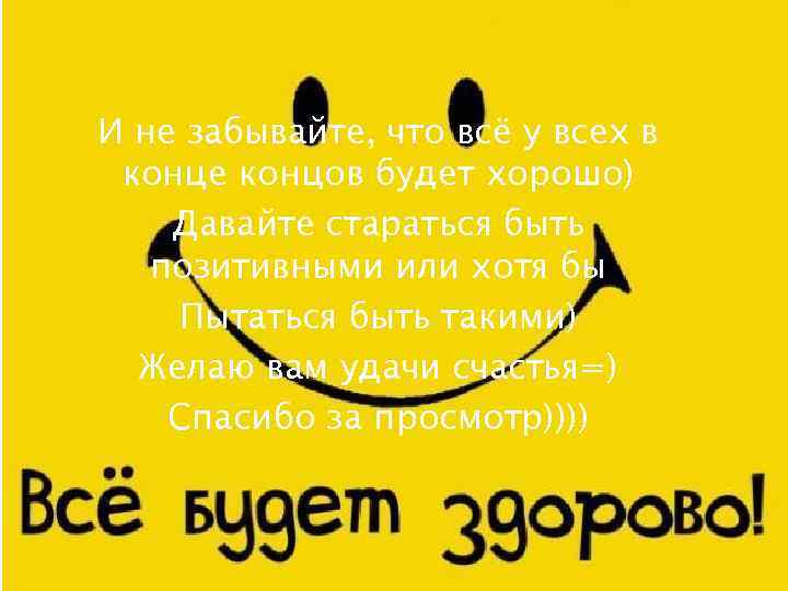 И не забывайте, что всё у всех в конце концов будет хорошо) Давайте стараться