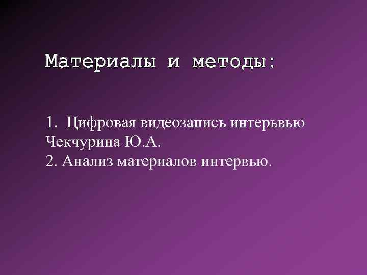 1. Цифровая видеозапись интерьвью Чекчурина Ю. А. 2. Анализ материалов интервью. 