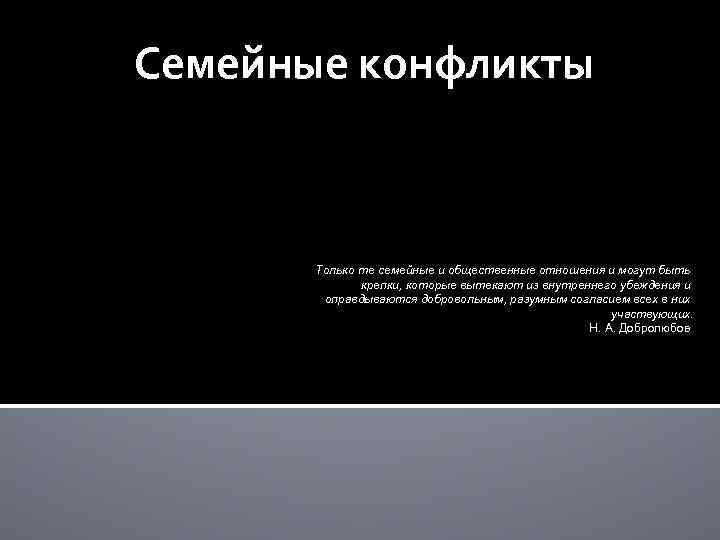 Семейные конфликты Только те семейные и общественные отношения и могут быть крепки, которые вытекают