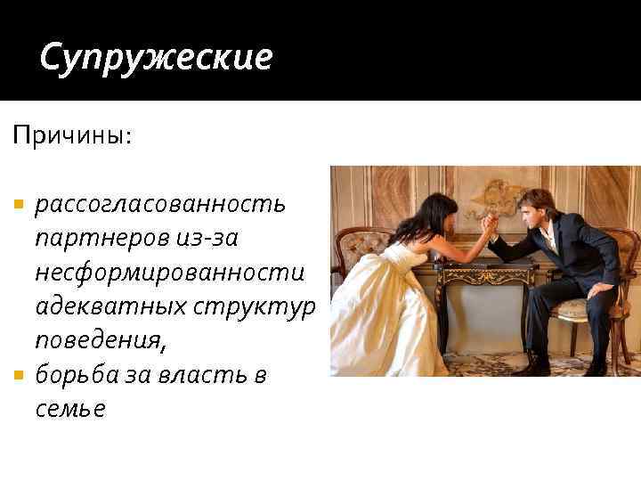 Супружеские Причины: рассогласованность партнеров из-за несформированности адекватных структур поведения, борьба за власть в семье