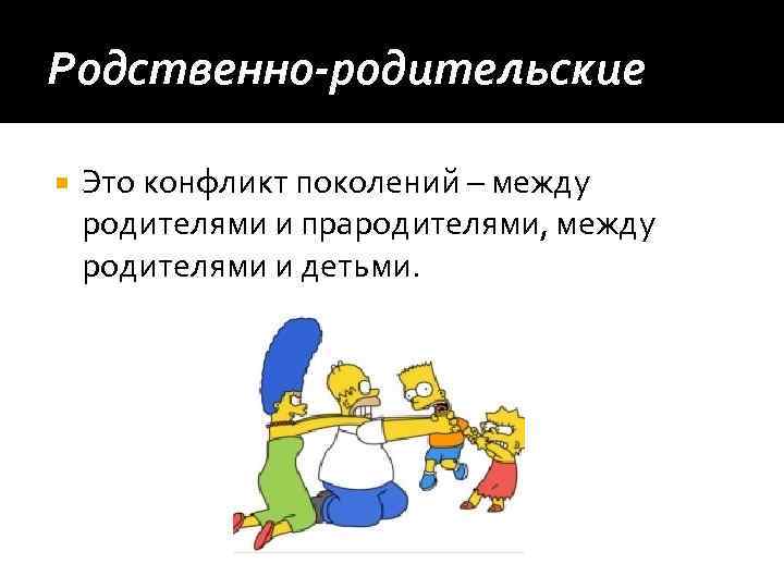 Родственно-родительские Это конфликт поколений – между родителями и прародителями, между родителями и детьми. 