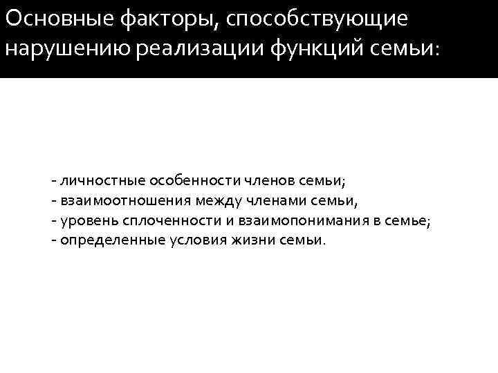 Основные факторы, способствующие нарушению реализации функций семьи: - личностные особенности членов семьи; - взаимоотношения