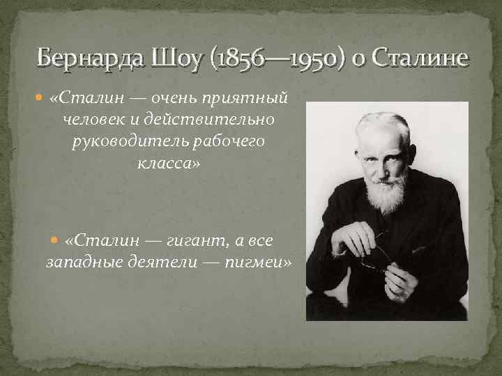  Бернарда Шоу (1856— 1950) о Сталине «Сталин — очень приятный человек и действительно