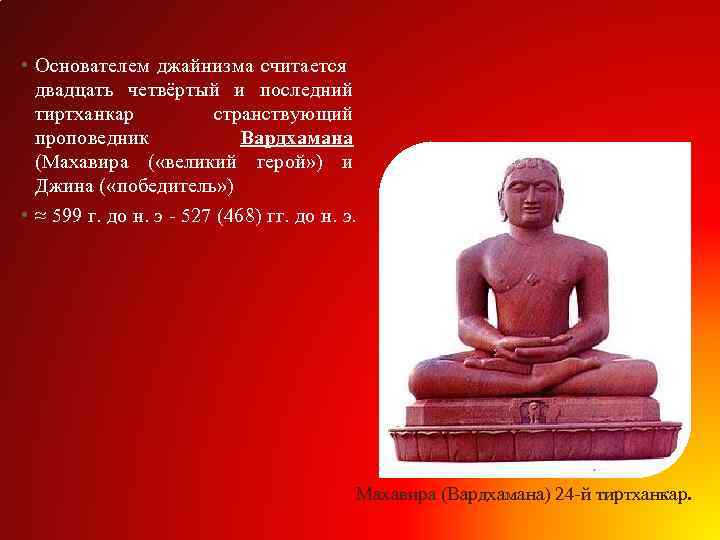  • Основателем джайнизма считается двадцать четвёртый и последний тиртханкар странствующий проповедник Вардхамана (Махавира