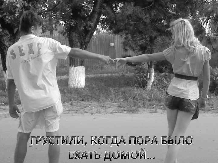 ГРУСТИЛИ, КОГДА ПОРА БЫЛО ЕХАТЬ ДОМОЙ… 