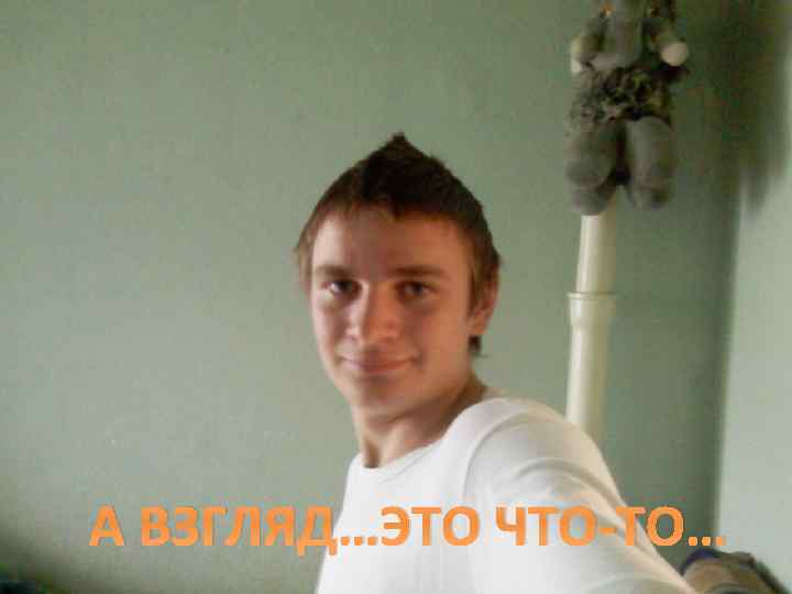 А ВЗГЛЯД…ЭТО ЧТО-ТО… 